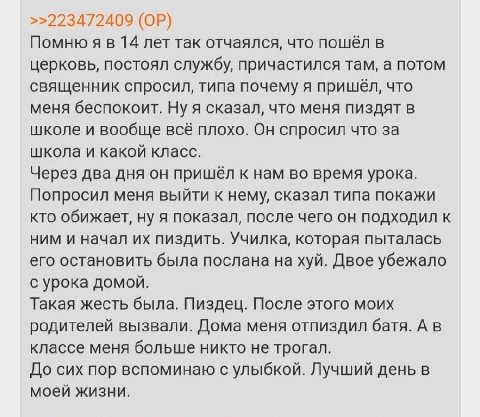 >>223472409 Помню я в 14 лет так отчаялся, что пошёл в церковь, постоял службу, причастился там, а потом священник спросил, типа почему я пришёл, что меня беспокоит. Ну я сказал, что меня пиздят в шко