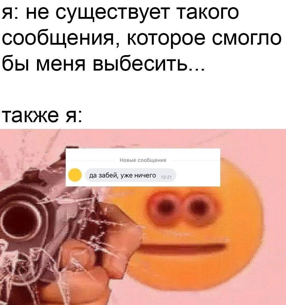 я: не существует такого сообщения, которое смогло бы меня выбесить... также я if Новые сообщения да забей, уже ничего a