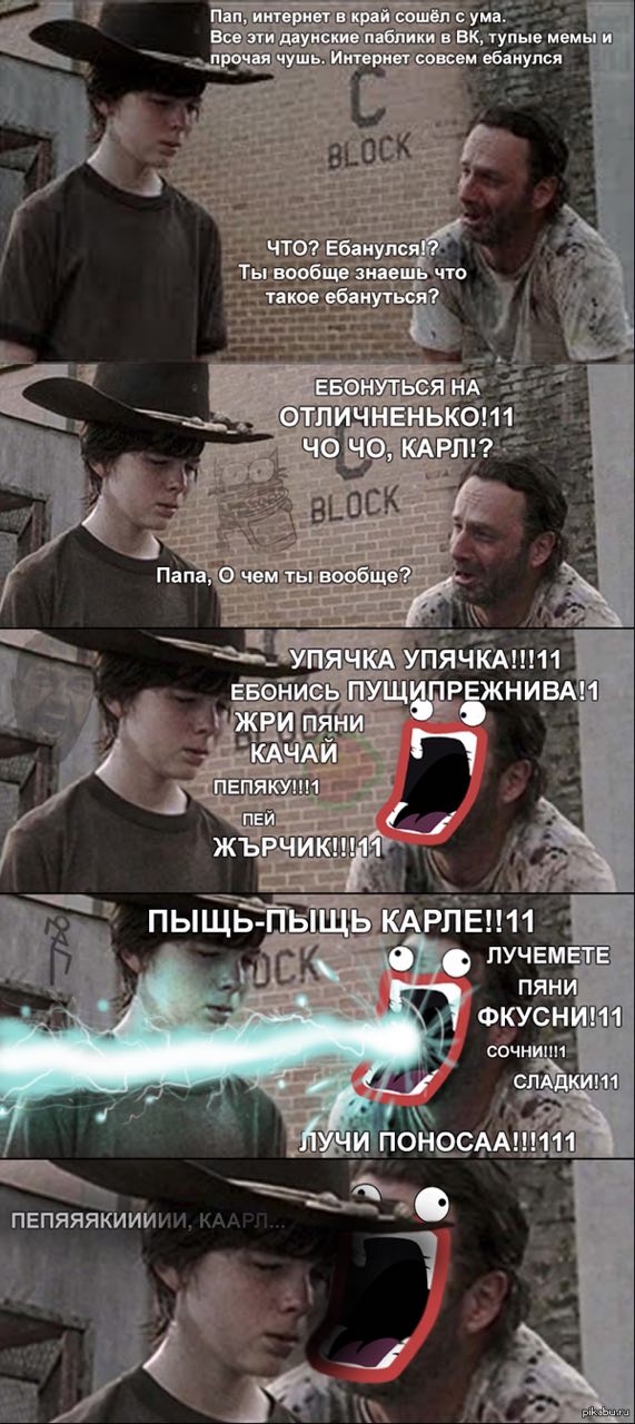 Пап, интернет в край сошёл с ума. Все эти даунские паблики в тупые мемы и прочая чушь. Интернет совсем ебанулся ЧТО? Ебанулся!? Ты вообще знаешь что такое ебануться? ЕБОНУТЬСЯ НА ОТЛИЧНЕНЬКО!11 КАРЛ!?