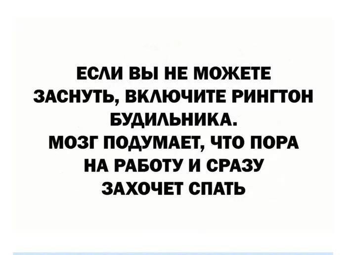 ЕСЛИ ВЫ НЕ МОЖЕТЕ ЗАСНУТЬ, ВКЛЮЧИТЕ РИНГТОН БУДИЛЬНИКА. МОЗГ ПОДУМАЕТ, ЧТО ПОРА НА РАБОТУ И СРАЗУ ЗАХОЧЕТ СПАТЬ