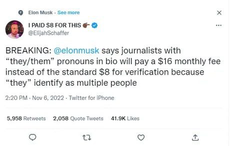 Elon Musk See more PAID $8 FOR THIS @ElijahSchaffer BREAKING: @elonmusk says journalists with “they/them” pronouns in bio will pay a $16 monthly fee instead of the standard $8 for verification because