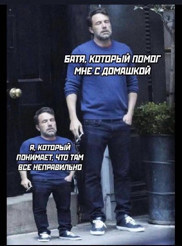БАТЯ, КОТОРЫЙ ПОМОГ МНЕ С ДОМАШКОЙ Я, КОТОРЫЙ ПОНИМАЕТ, ЧТО ТАМ НЕПРАВИЛЬНО