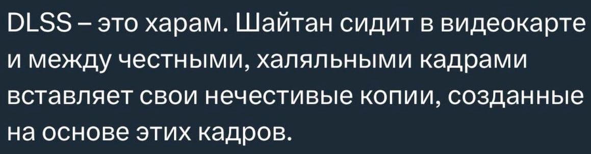 DLSS это харам. Шайтан сидит в видеокарте и между честными, халяльными кадрами вставляет свои нечестивые копии, созданные на основе этих кадров.