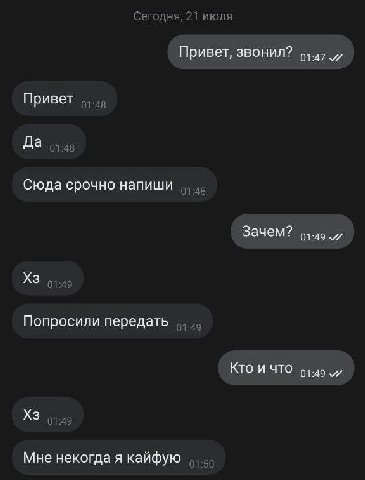 Сегодня, 21 июля Привет, звонил? 44.47 Привет Да Сюда срочно напиши 01:48 Зачем? и 01 9 Попросили передать 01:49 КТО И ЧТО 63-49 01:49 Мне некогда я кайфую 0