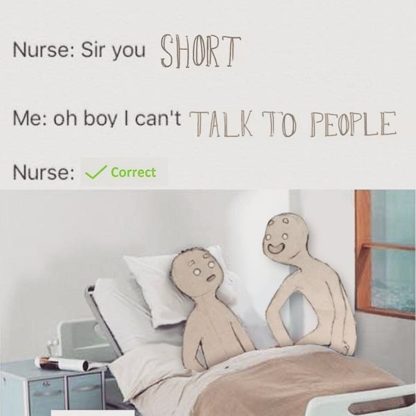 Nurse: Sir you SHORT Me: PEOPLE Nurse: Correct