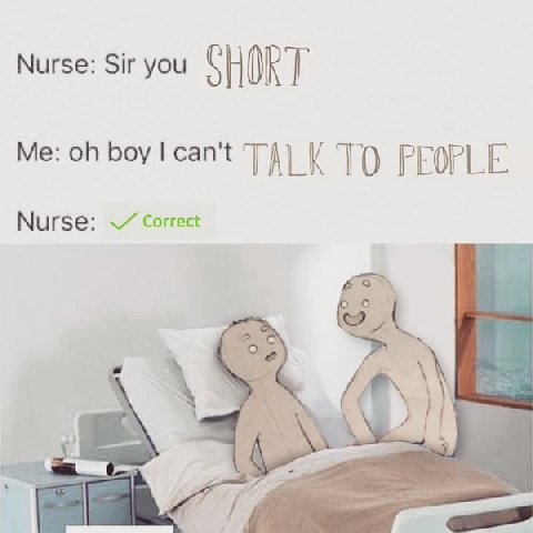 Nurse: Sir you SHORT Me: PEOPLE Nurse: Correct