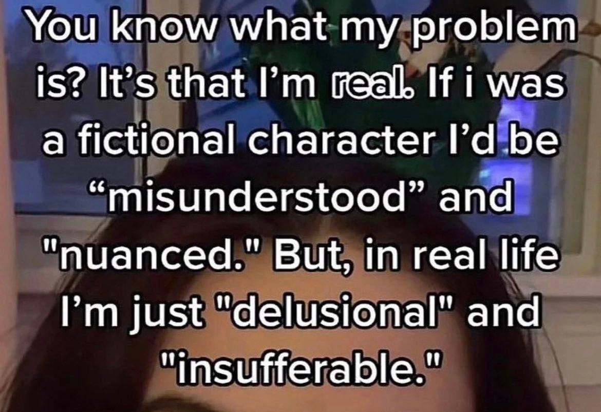 You know what my problem is? It’s that Gea If was a fictional character [’а be “misunderstood” and "nuanced." But, real life just "delusional" and "insufferable."