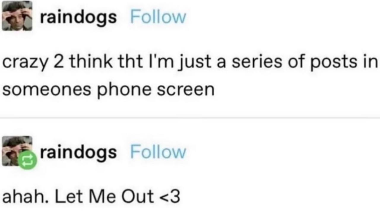 raindogs crazy 2 think tht just a series of posts in someones phone screen Follow ahah. Let Me Out <3
