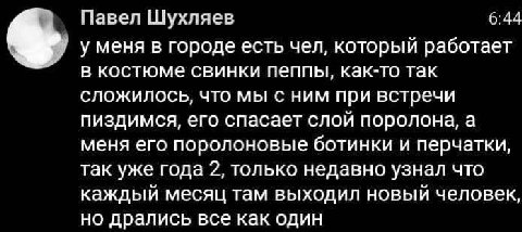 Павел Шухляев у меня в городе есть чел, который работает в костюме свинки пеппы, как-то так сложилось, что мы с ним при встречи пиздимся, его спасает слой поролона, а меня его поролоновые ботинки и пе