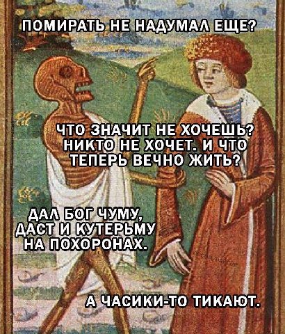 ПОМИРАТЬ НЕ НАДУМАЛ ЕЩЕ? что ЗНАЧИТ НЕ ХОЧЕШЬ? НИКТОГНЕ ХОЧЕТ. И ЧТО ВЕЧНО a НА.ПОХОРОНАХ. САЧАСИ КИ-ТО ТИКАЮТ.