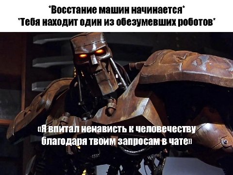 *Восстание машин начинается" “Тебя находит один из обезумевших 2 (Я впитал ненависть к человечеству благодаря твоим запросам в чате»