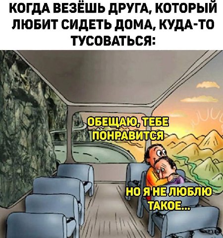 КОГДА ВЕЗЕШЬ ДРУГА, КОТОРЫЙ ЛЮБИТ СИДЕТЬ ДОМА, КУДА-ТО ТУСОВАТЬСЯ: ТЕБЕ ОБЕЩАЮ ПОНРА ТАКОЕ...