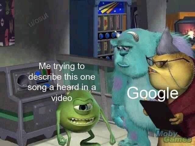 Me trying to describe this one song a heard in a video Google