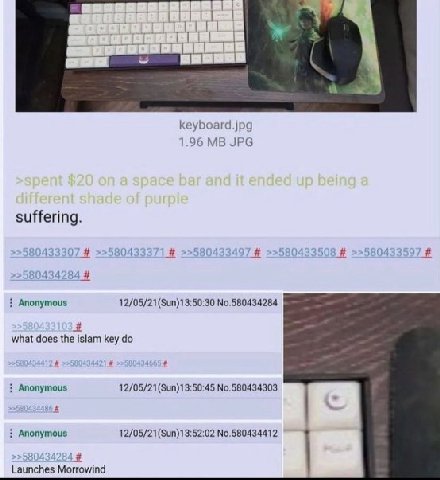 keyboard.jpg 1.96 JPG suffering. 1 Anonymous №.580434284 what does the islam key Anonymous 12/05/21(Sun)13:50:45 No.580434303 Anonymous 12/05/21(Sun)13:52:02 No.580434412 4 a Launches Morrowind