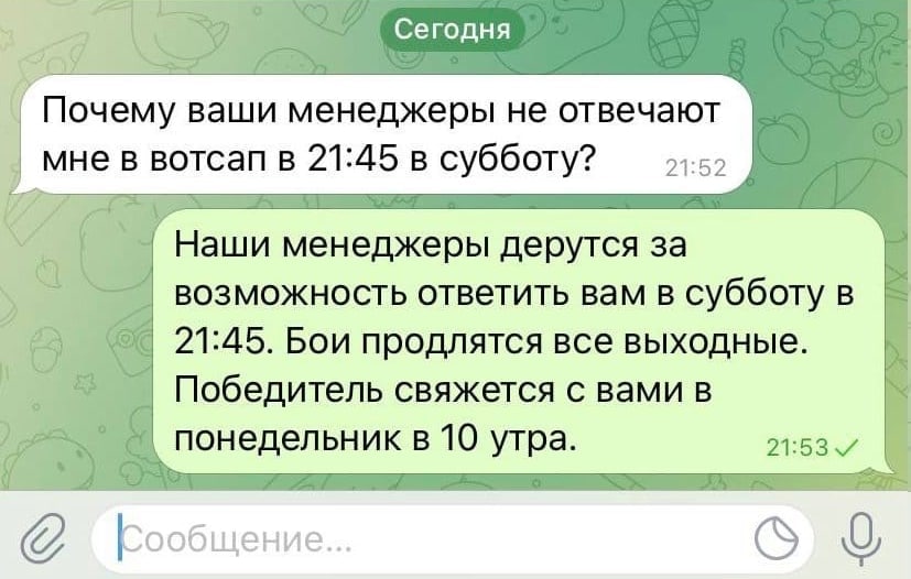 Сегодня Почему ваши менеджеры не отвечают мне в вотсап в 21:45 в субботу? 24:52 Наши менеджеры дерутся за возможность ответить вам в субботу в 21:45.Бои продлятся все выходные. Победитель свяжется с в