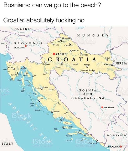 Bosnians: can we to the beach? Croatia: absolutely fucking no AUSTRIA ITALY ‚С АТТА Pie у SERBIA ‘lina а НЕ fas о мом ITALY IStOGK