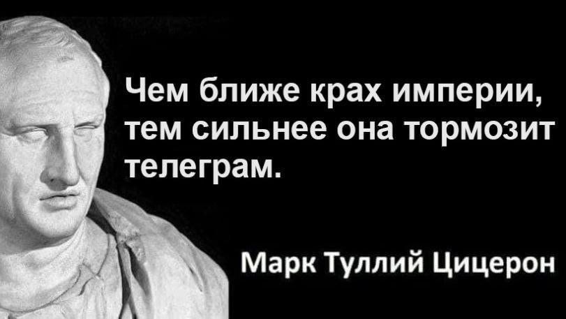 Чем ближе крах империи, тем сильнее она тормозит телеграм. Марк Туллий Цицерон