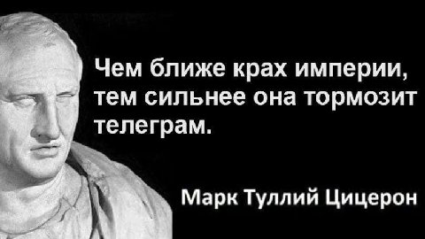 Чем ближе крах империи, тем сильнее она тормозит телеграм. Марк Туллий Цицерон