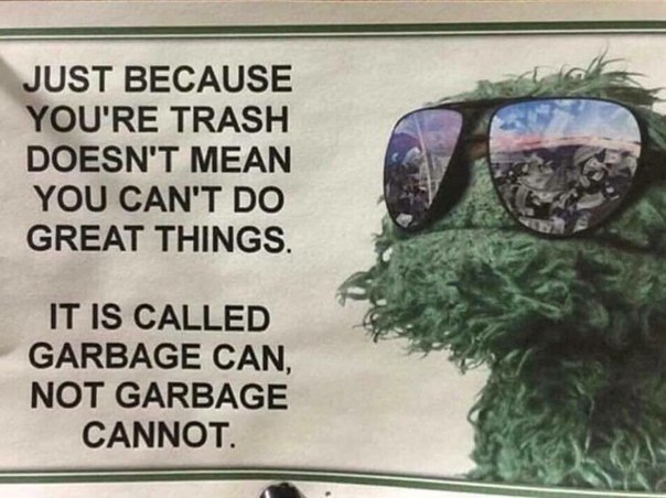 JUST BECAUSE YOU'RE TRASH DOESN'T MEAN Я YOU CAN'T GREATTHINGS. IT IS CALLED GARBAGE CAN, МОТ GARBAGE CANNOT.
