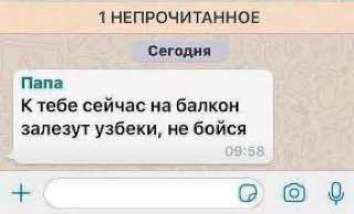1 НЕПРОЧИТАННОЕ Сегодня Папа К тебе сейчас на балкон залезут узбеки, не бойся