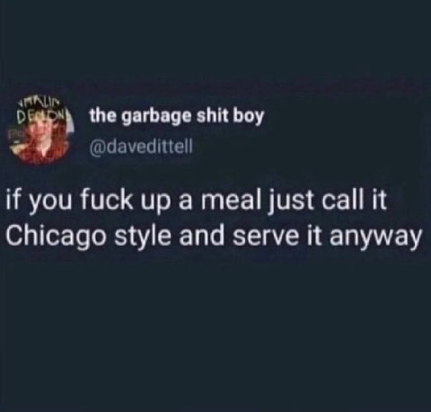 the garbage shit boy @davedittell if you fuck up a meal just call it Chicago style and serve it anyway
