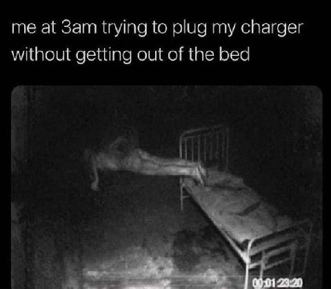 me at trying to plug my charger without getting out of the bed