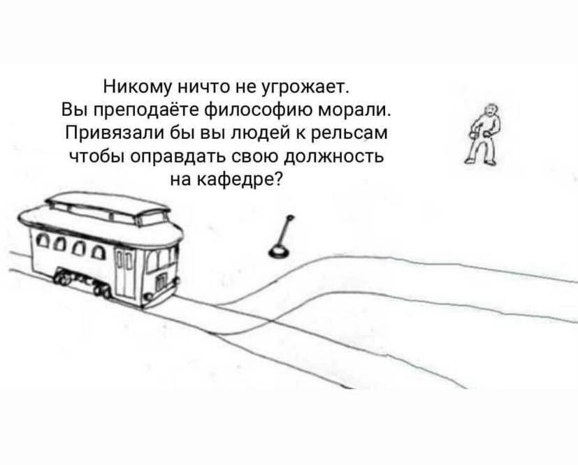 Никому ничто не угрожает. Вы преподаёте философию морали. Привязали бы вы людей к рельсам чтобы оправдать свою должность на кафедре?