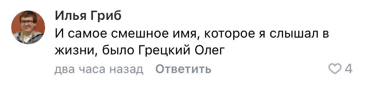 Илья Гриб И самое смешное имя, которое я слышал в жизни, было Грецкий Олег два часа назад Ответить