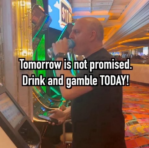 Tomorrow is not promised Drink and gamble TODAY!