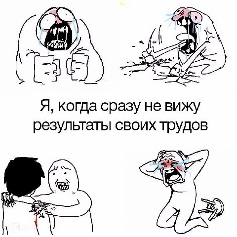 5 Я, когда сразу не вижу результаты своих трудов