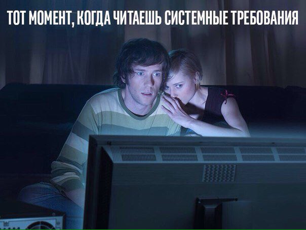 ТОТ МОМЕНТ, КОГДА ЧИТАЕШЬ СИСТЕМНЫЕ ТРЕБОВАНИЯ