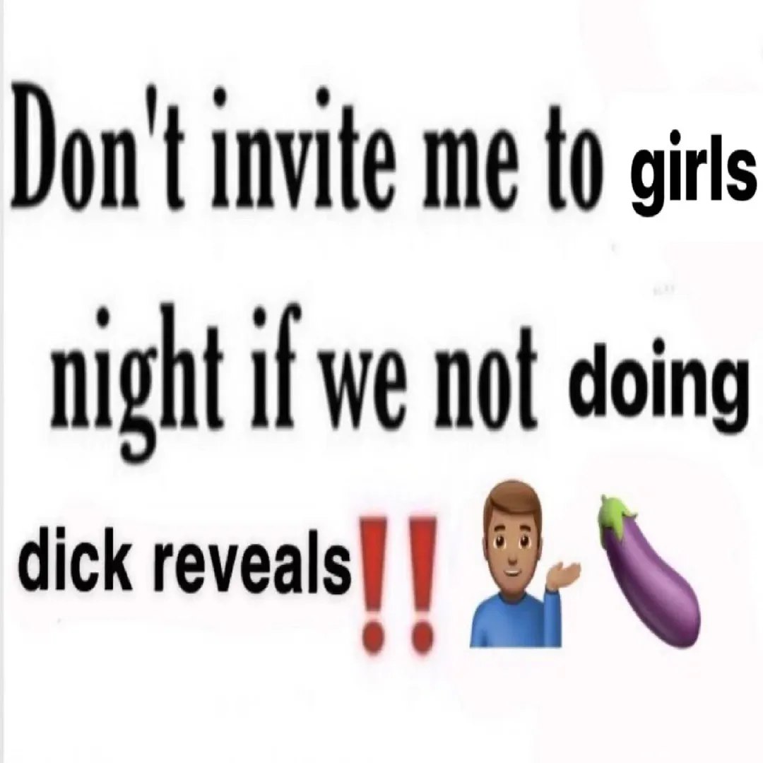 Don't invite me to girs night if we not doing dick 9.