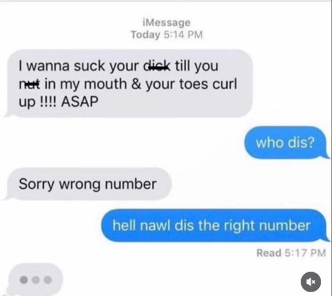 iMessage Today 5:14 wanna suck your till you пей in my mouth your toes curl up ASAP Sorry wrong number hell nawl dis the right number Read 5:17