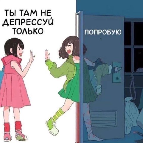 ТЫ ТАМ НЕ ДЕПРЕССУЙ ТОЛЬКО ПОПРОБУЮ if