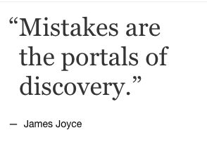“Mistakes are the portals of discovery.” James Joyce
