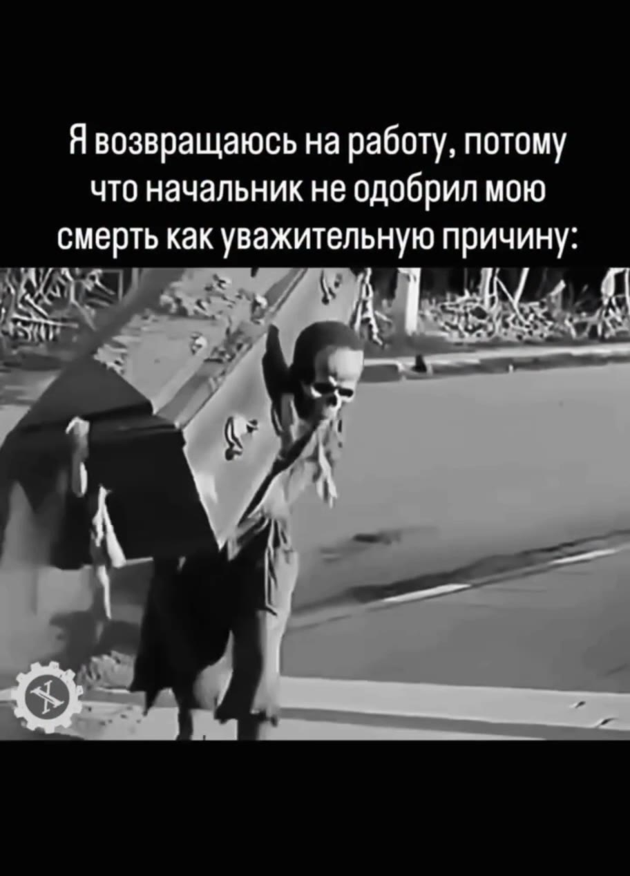 Я возвращаюсь на работу, потому что начальник не одобрил МОЮ смерть как уважительную причину: