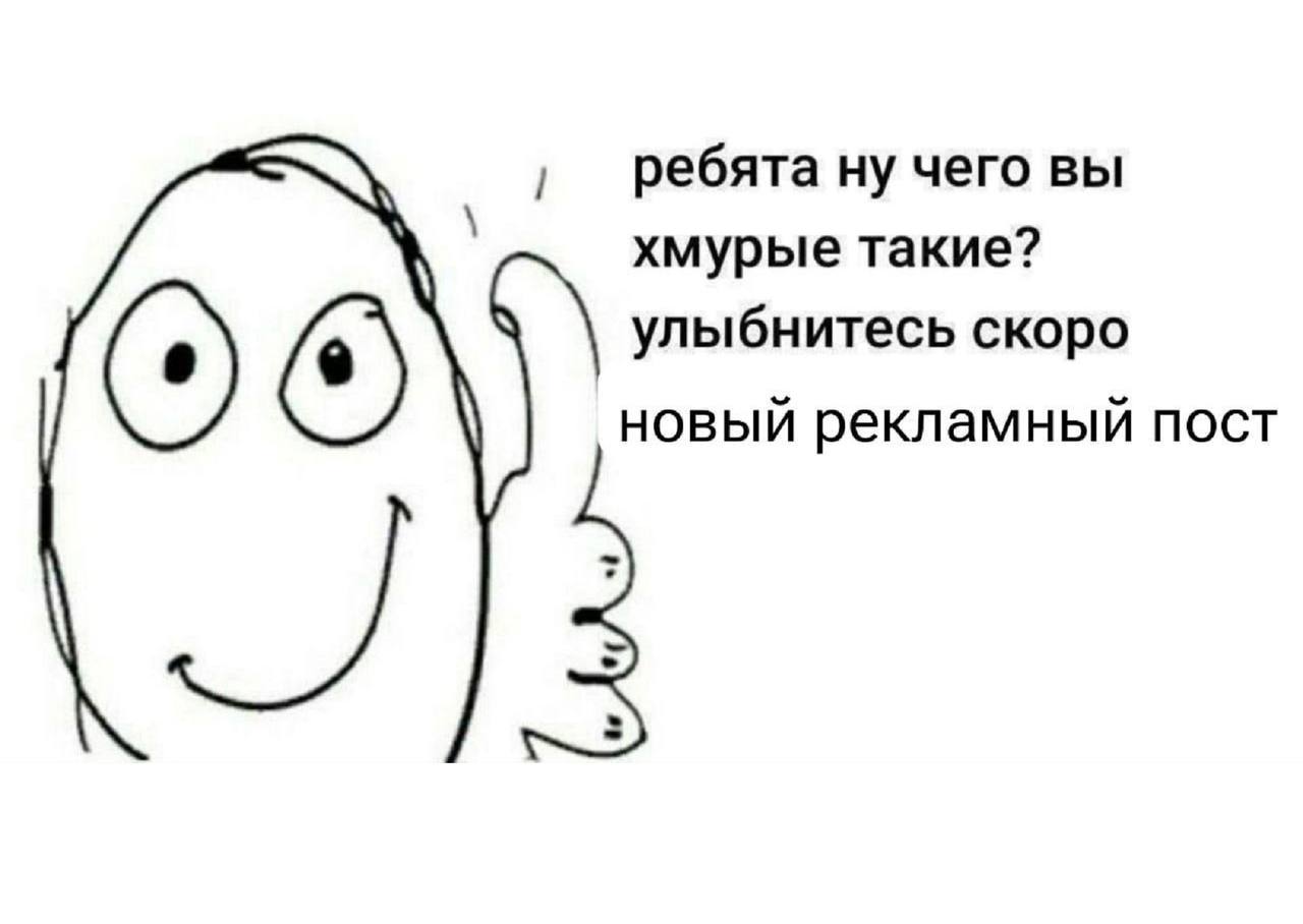 1 ребята ну чего вы хмурые такие? улыбнитесь скоро новый рекламный пост