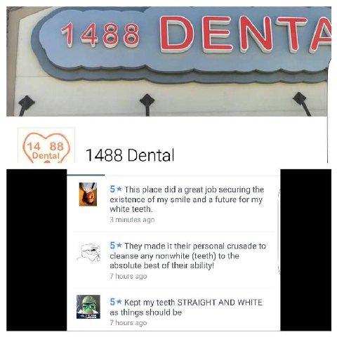 В) 1488 Dental This place did a great job securing the existence of my smile and a future for my white teeth They made it their personal crusade to cleanse any nonwhite (teeth) to the absolute best of