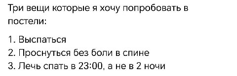 Три вещи которые я хочу попробовать в постели: 1. Выспаться 2. Проснуться без боли в спине 3. Лечь спать в 23:00, а нев 2 ночи