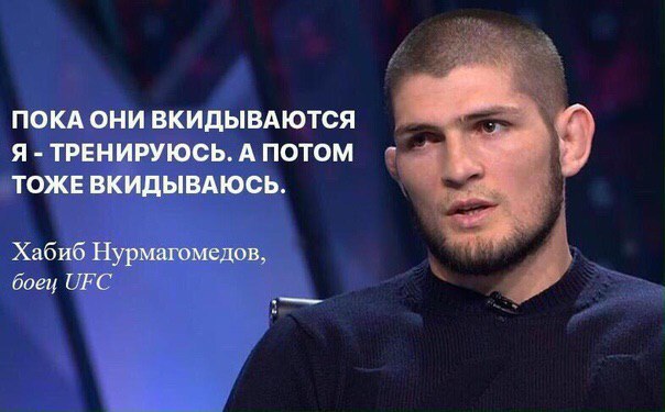 ПОКА ОНИ ВКИДЫВАЮТСЯ Я ТРЕНИРУЮСЬ. ПОТОМ a® ТОЖЕ ВКИДЫВАЮСЬ. Хабиб Нурмагомедов, боец UFC