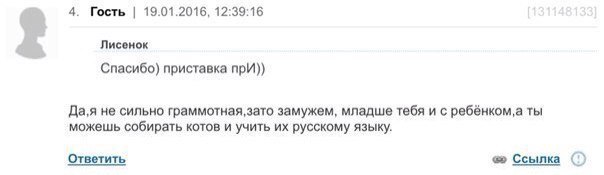 4. Гость 19.01.2016, 12:39:16 Лисенок Спасибо) приставка прИ)) Да,я не сильно замужем, младше тебя и с ребёнком, а ты можешь собирать котов и учить русскому языку. Ответить Ссылка