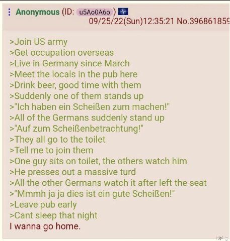 Anonymous Я 09/25/22(Sun)12:35:21 №.396861856 >Join army >Get occupation overseas >Live in Germany since March >Meet the locals in the pub here >Drink beer, good time with them >Suddenly one of them s