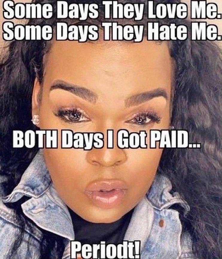 Some Days They Love Me! Some Days They Hate Me! BOTH Got PAID..