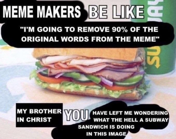 MEME MAKERS GOING TO REMOVE 90% OF THE ORIGINAL WORDS FROM THE MEME" “2a IN CHRIST MY BROTHER HAVE LEFT ME WONDERIN WHAT THE HELL A SUBWAY SANDWICH IS DOING IN THIS IMAG