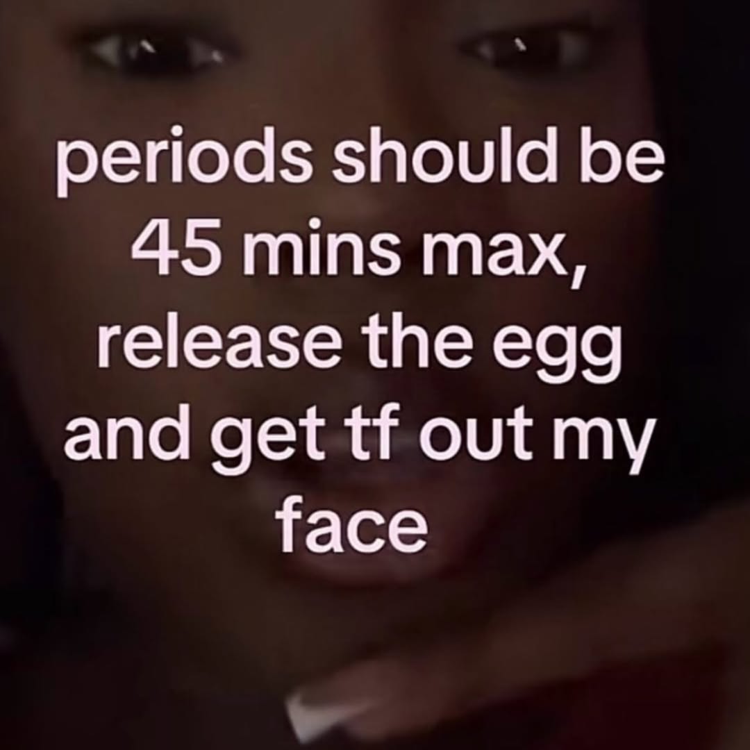 periods should be 45 mins max, release the egg and get out my face