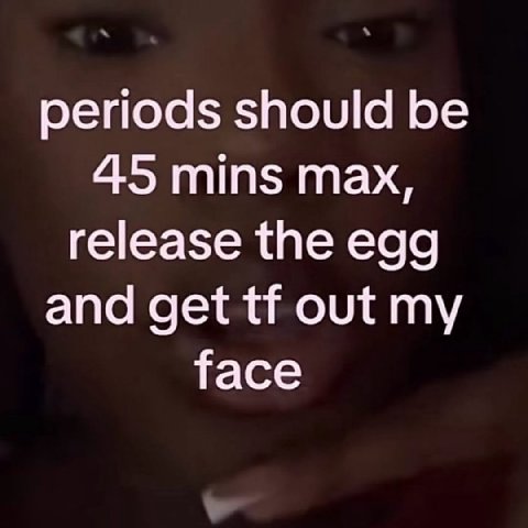 periods should be 45 mins max, release the egg and get out my face