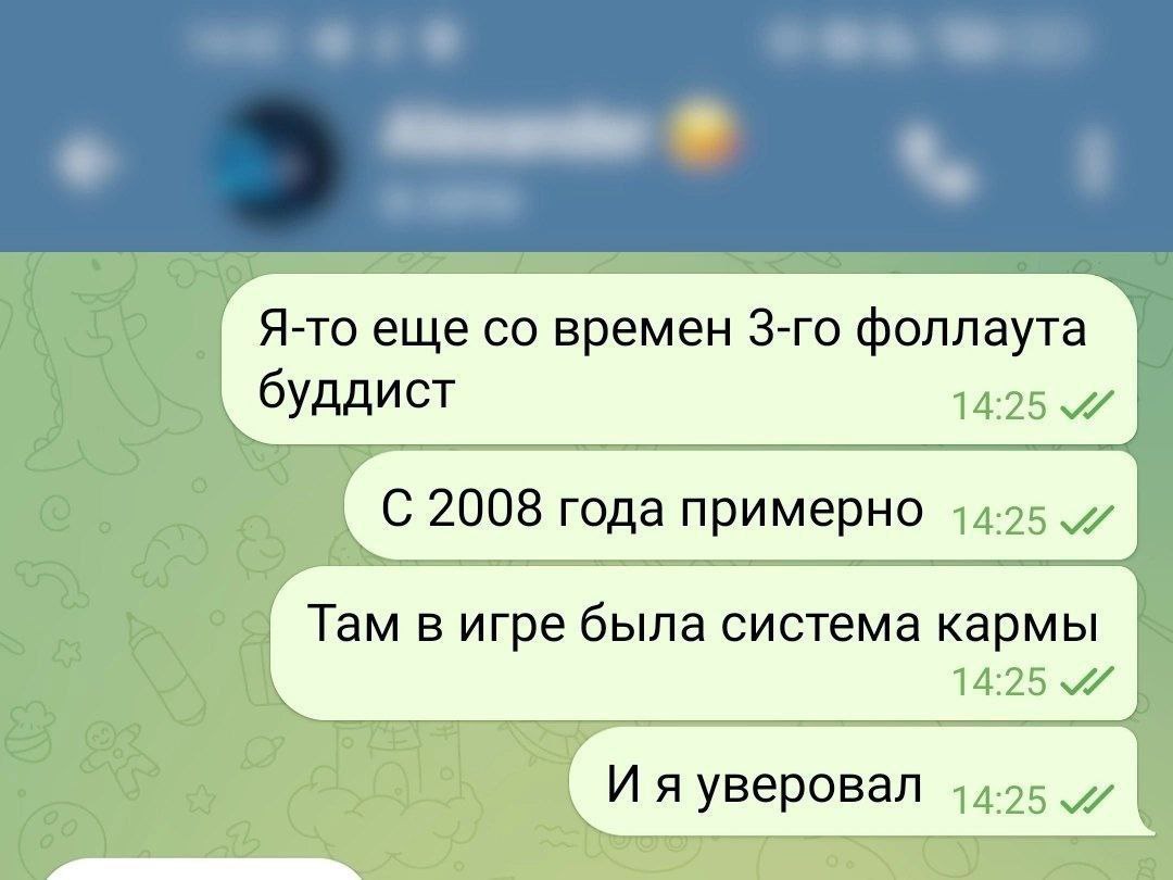Я-то еще времен фоллаута буддист 14:25 С 2008 года примерно Там в игре была система кармы 14:25 А И я уверовал 14.25