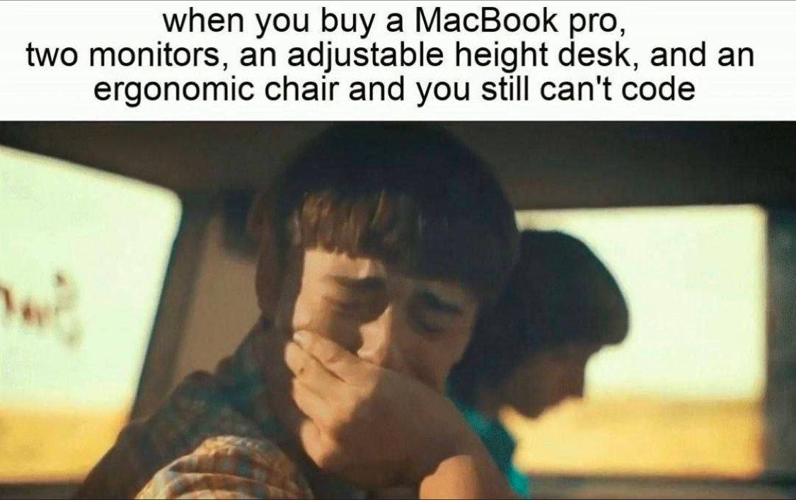 when you buy а MacBook pro, two monitors, an adjustable height desk, and an ergonomic chair and you still can't code 7