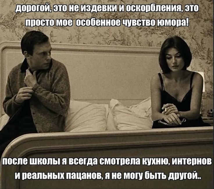 дорогой, это не издевки и оскорбления, это просто мое особенное чувство юмора! после школы я всегда смотрела кухню, интернов и реальных пацанов, я не могу быть другой..
