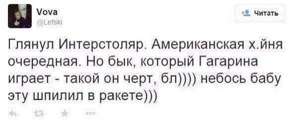 Vova Читать Глянул Интерстоляр. Американская х.йня очередная. Но бык, который Гагарина играет такой он черт, небось бабу эту шпилил в ракете)))